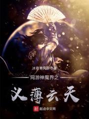 网游神魔界之义薄云天 冰若寒风醉